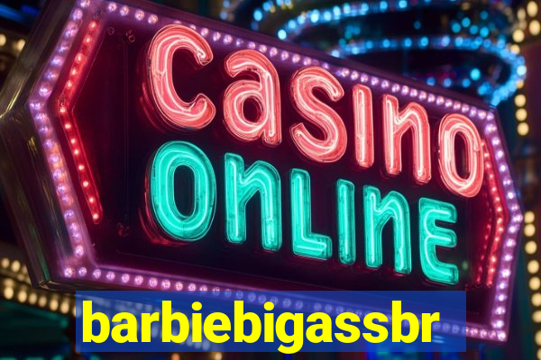 barbiebigassbr