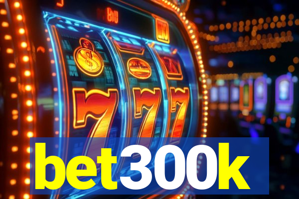 bet300k