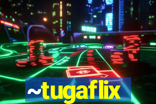 ~tugaflix