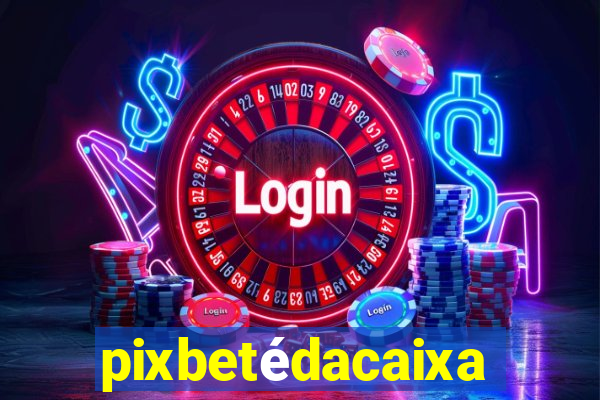pixbetédacaixa